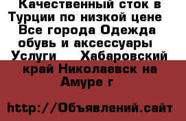 Качественный сток в Турции по низкой цене - Все города Одежда, обувь и аксессуары » Услуги   . Хабаровский край,Николаевск-на-Амуре г.